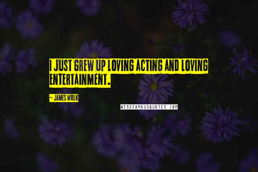 James Wolk Quotes: I just grew up loving acting and loving entertainment.