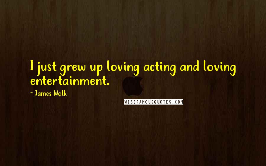 James Wolk Quotes: I just grew up loving acting and loving entertainment.