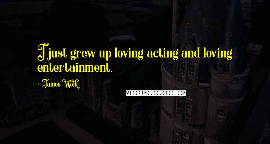 James Wolk Quotes: I just grew up loving acting and loving entertainment.