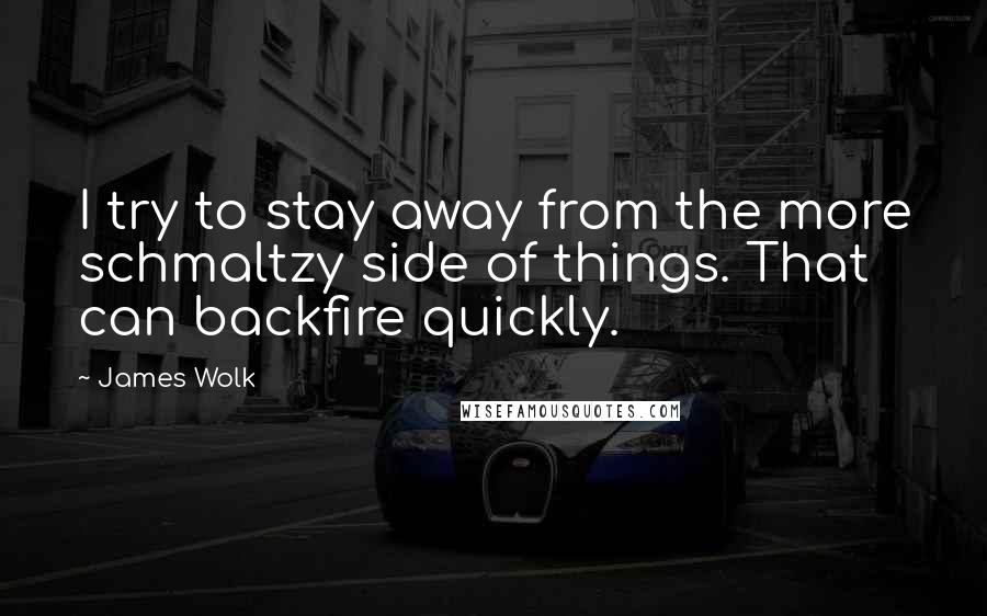James Wolk Quotes: I try to stay away from the more schmaltzy side of things. That can backfire quickly.