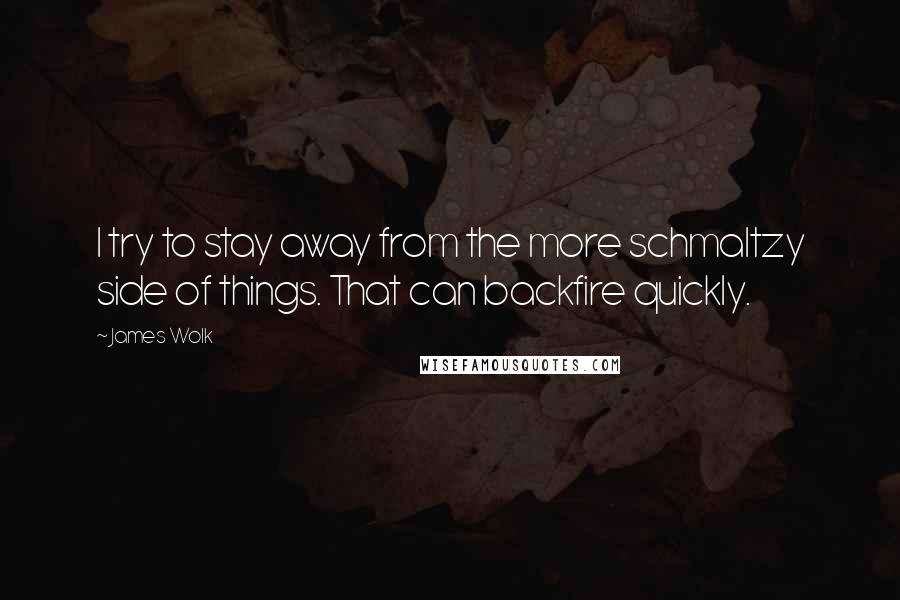 James Wolk Quotes: I try to stay away from the more schmaltzy side of things. That can backfire quickly.