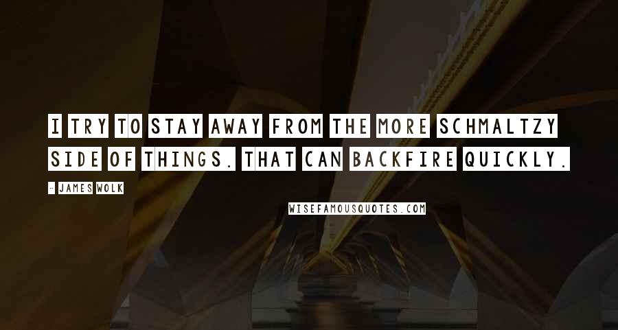 James Wolk Quotes: I try to stay away from the more schmaltzy side of things. That can backfire quickly.
