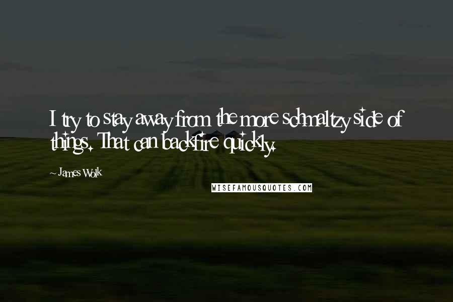 James Wolk Quotes: I try to stay away from the more schmaltzy side of things. That can backfire quickly.
