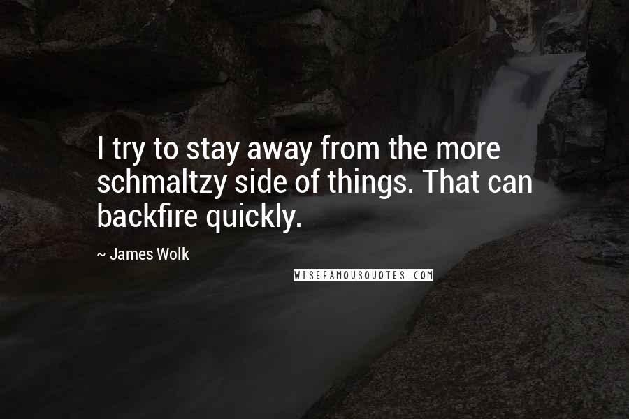 James Wolk Quotes: I try to stay away from the more schmaltzy side of things. That can backfire quickly.