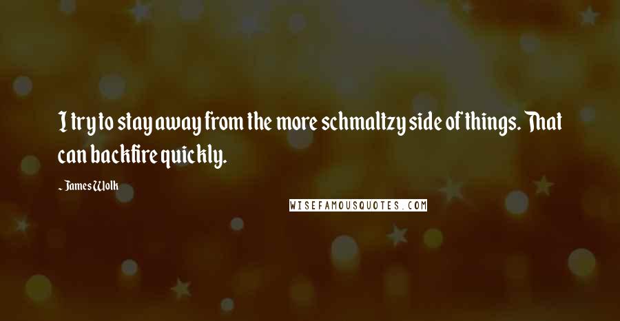 James Wolk Quotes: I try to stay away from the more schmaltzy side of things. That can backfire quickly.