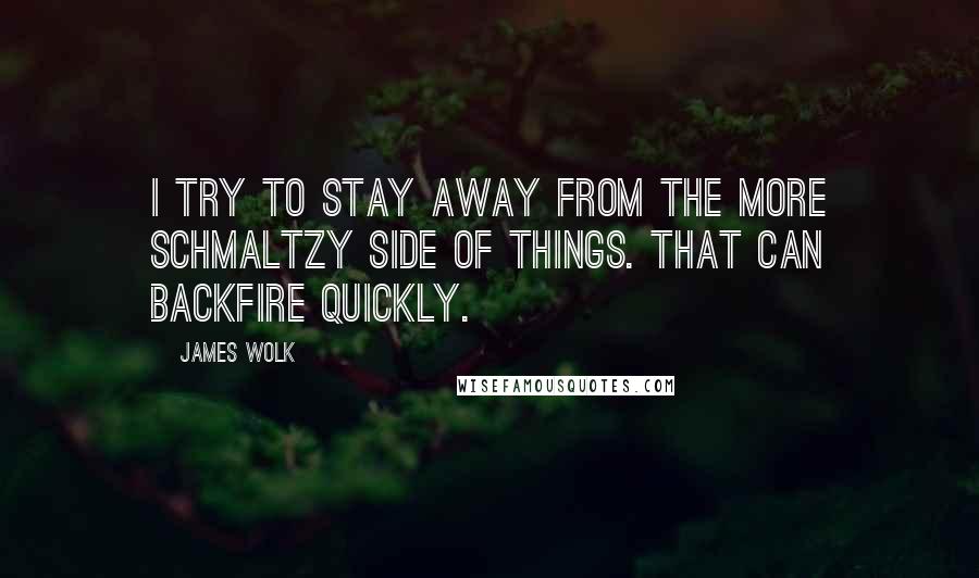 James Wolk Quotes: I try to stay away from the more schmaltzy side of things. That can backfire quickly.