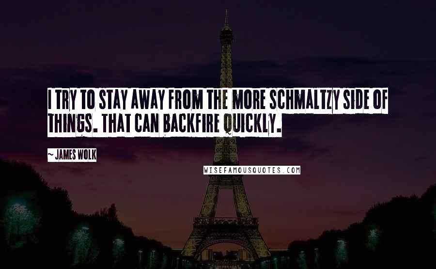 James Wolk Quotes: I try to stay away from the more schmaltzy side of things. That can backfire quickly.