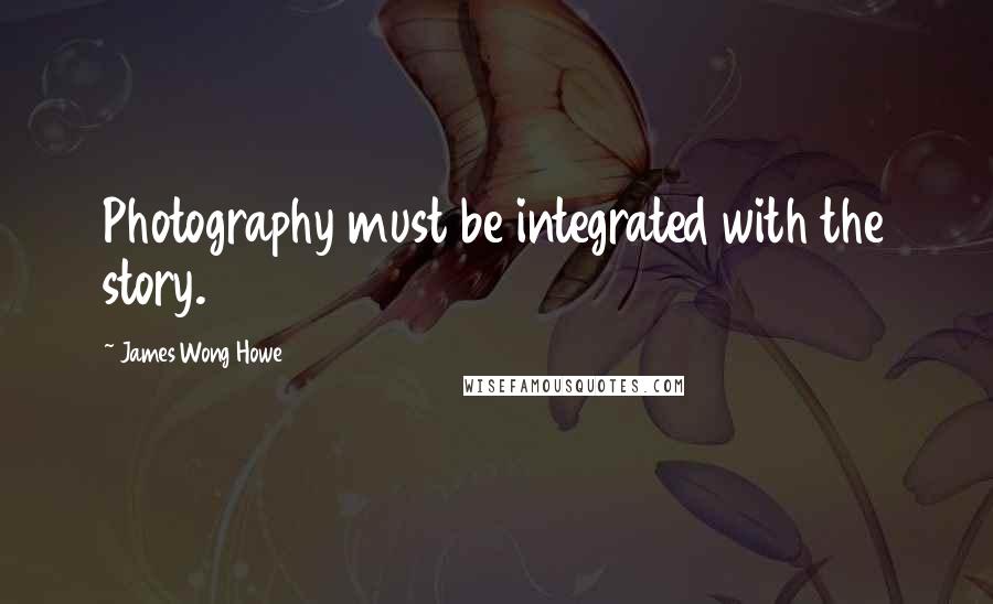 James Wong Howe Quotes: Photography must be integrated with the story.