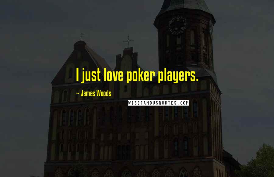 James Woods Quotes: I just love poker players.