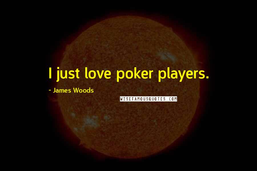 James Woods Quotes: I just love poker players.