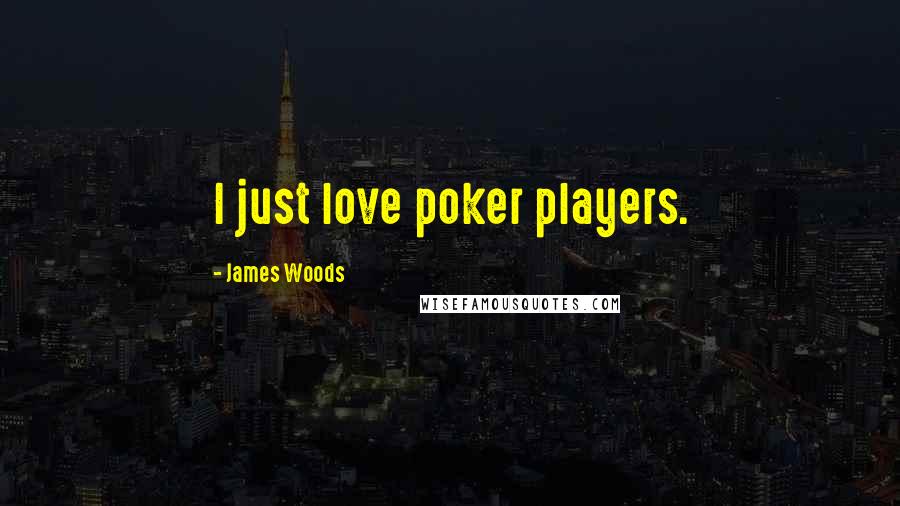 James Woods Quotes: I just love poker players.