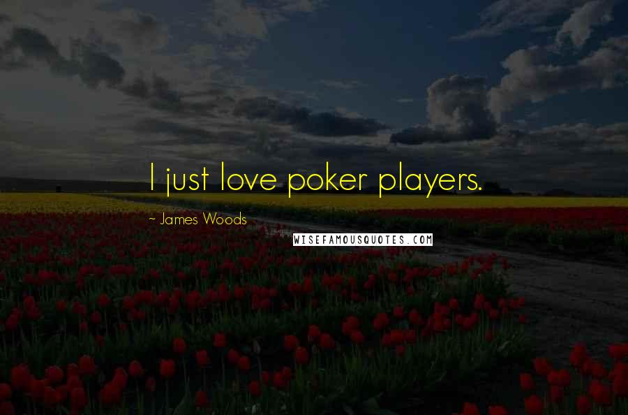 James Woods Quotes: I just love poker players.