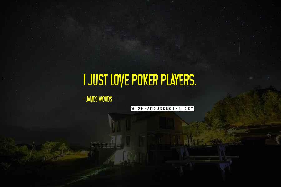 James Woods Quotes: I just love poker players.