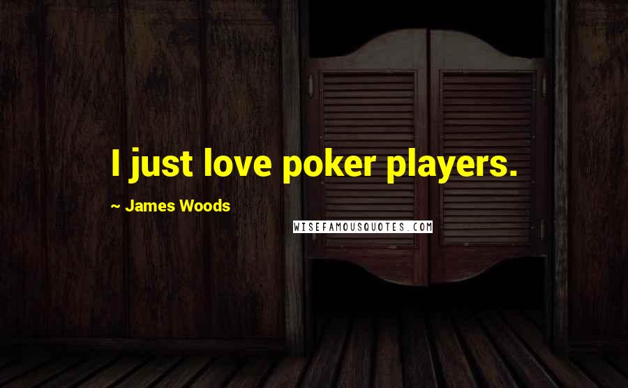 James Woods Quotes: I just love poker players.