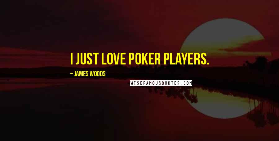 James Woods Quotes: I just love poker players.