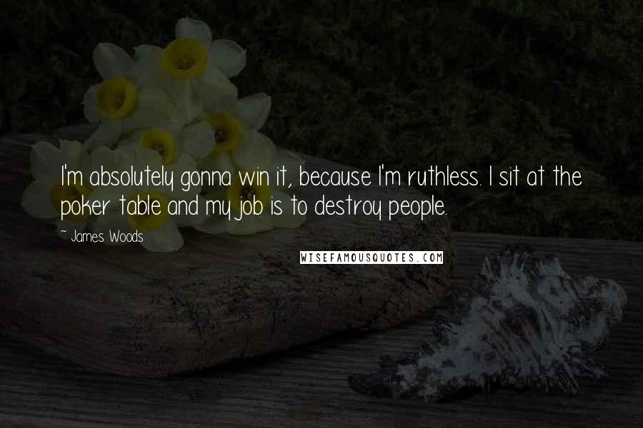 James Woods Quotes: I'm absolutely gonna win it, because I'm ruthless. I sit at the poker table and my job is to destroy people.