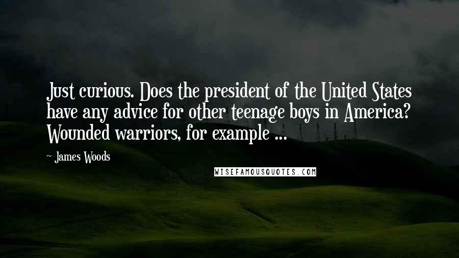 James Woods Quotes: Just curious. Does the president of the United States have any advice for other teenage boys in America? Wounded warriors, for example ...