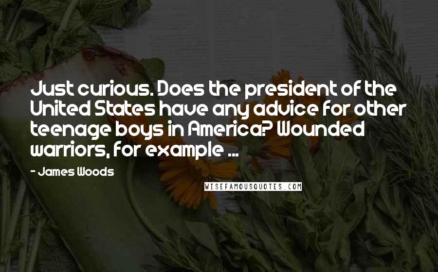 James Woods Quotes: Just curious. Does the president of the United States have any advice for other teenage boys in America? Wounded warriors, for example ...