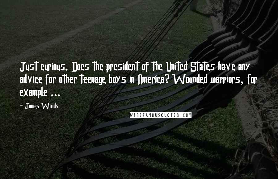 James Woods Quotes: Just curious. Does the president of the United States have any advice for other teenage boys in America? Wounded warriors, for example ...