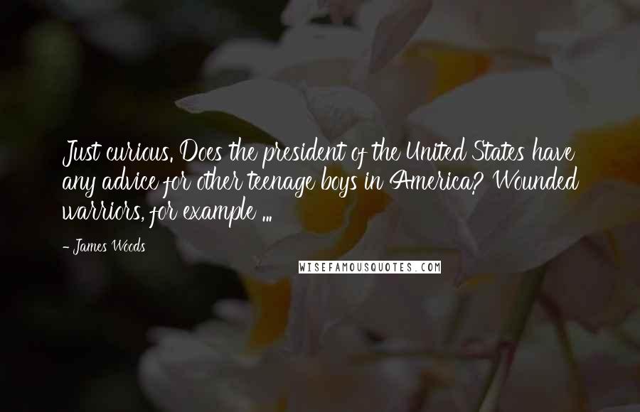 James Woods Quotes: Just curious. Does the president of the United States have any advice for other teenage boys in America? Wounded warriors, for example ...