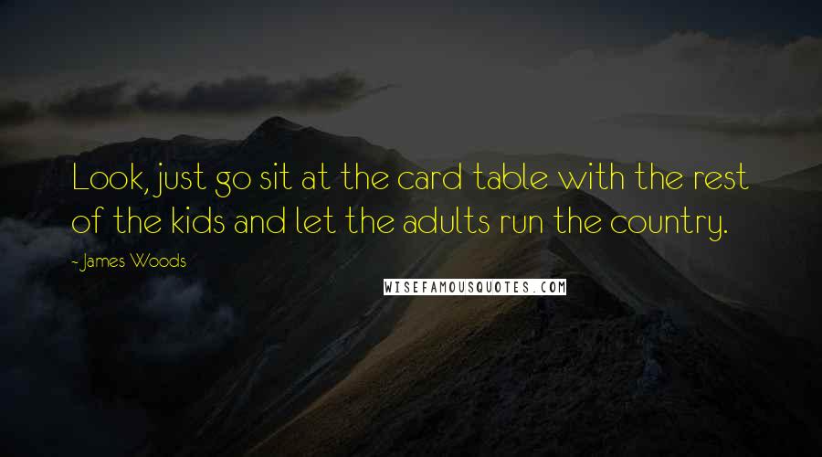 James Woods Quotes: Look, just go sit at the card table with the rest of the kids and let the adults run the country.