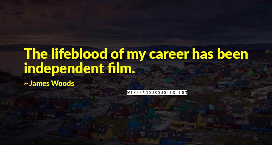 James Woods Quotes: The lifeblood of my career has been independent film.
