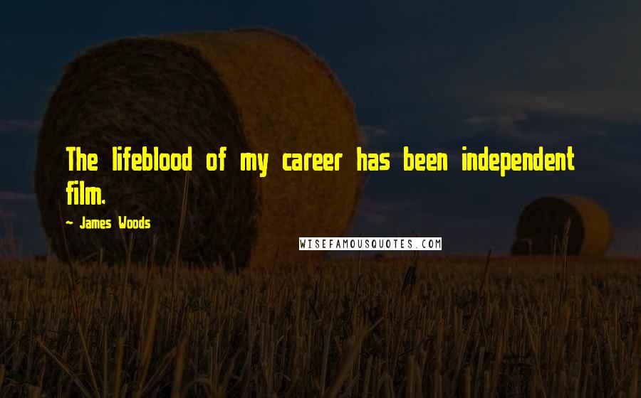 James Woods Quotes: The lifeblood of my career has been independent film.