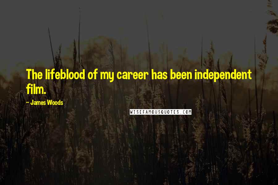 James Woods Quotes: The lifeblood of my career has been independent film.