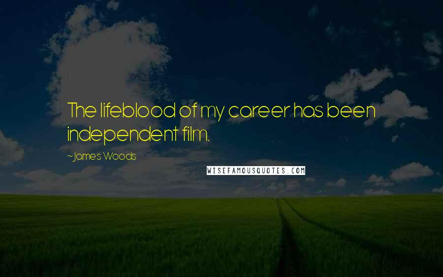 James Woods Quotes: The lifeblood of my career has been independent film.