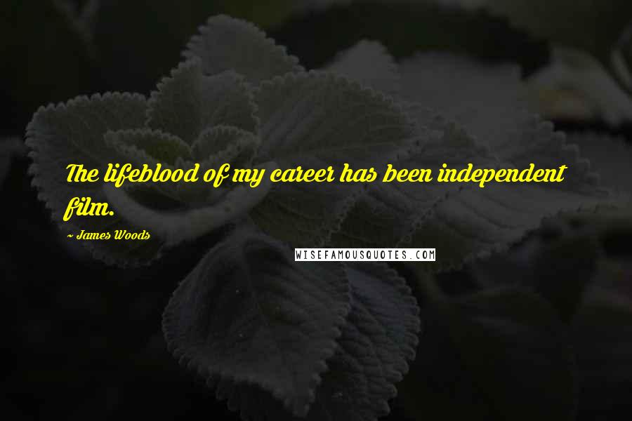 James Woods Quotes: The lifeblood of my career has been independent film.