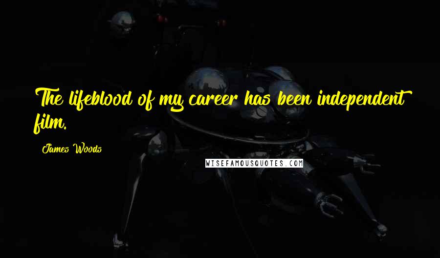 James Woods Quotes: The lifeblood of my career has been independent film.
