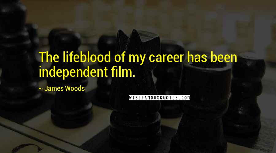 James Woods Quotes: The lifeblood of my career has been independent film.