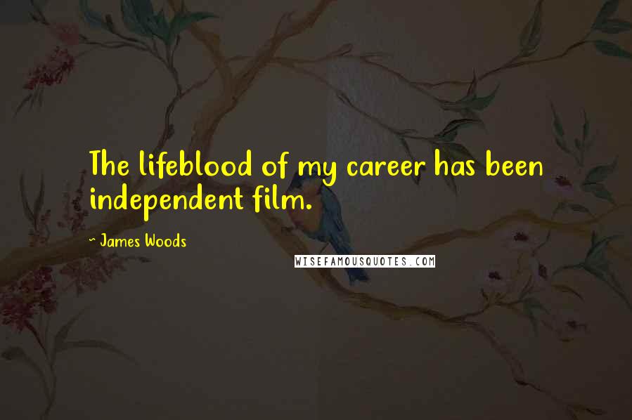 James Woods Quotes: The lifeblood of my career has been independent film.