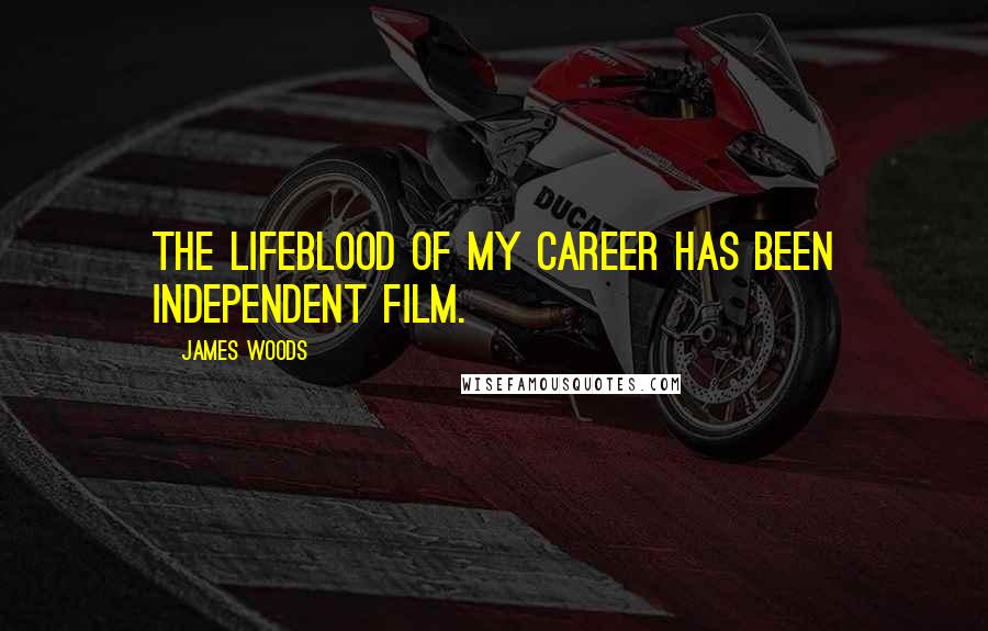 James Woods Quotes: The lifeblood of my career has been independent film.