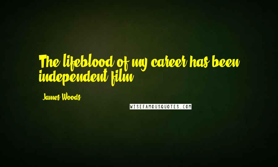 James Woods Quotes: The lifeblood of my career has been independent film.