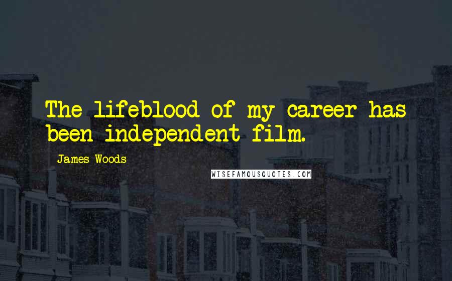 James Woods Quotes: The lifeblood of my career has been independent film.