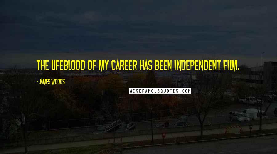 James Woods Quotes: The lifeblood of my career has been independent film.