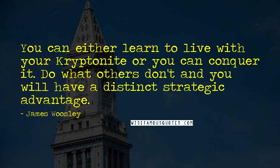 James Woosley Quotes: You can either learn to live with your Kryptonite or you can conquer it. Do what others don't and you will have a distinct strategic advantage.