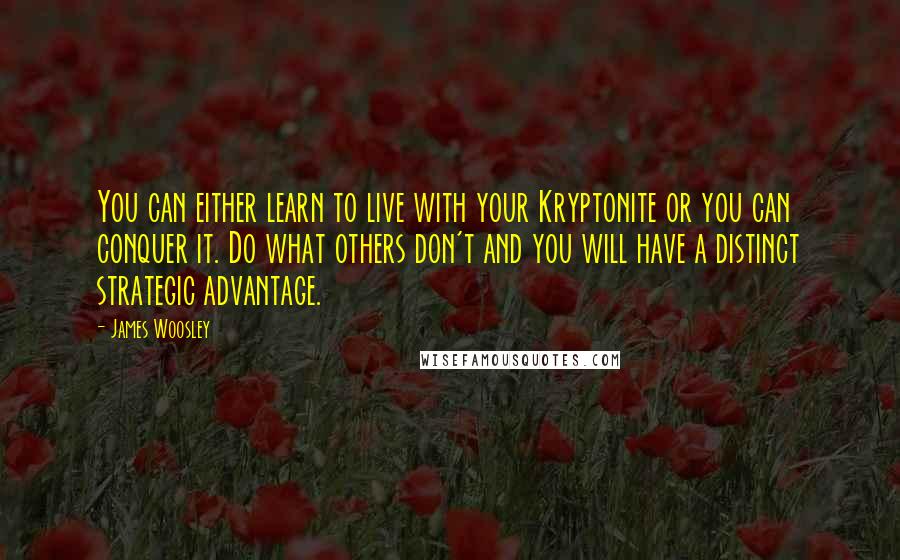 James Woosley Quotes: You can either learn to live with your Kryptonite or you can conquer it. Do what others don't and you will have a distinct strategic advantage.