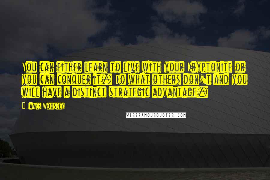 James Woosley Quotes: You can either learn to live with your Kryptonite or you can conquer it. Do what others don't and you will have a distinct strategic advantage.