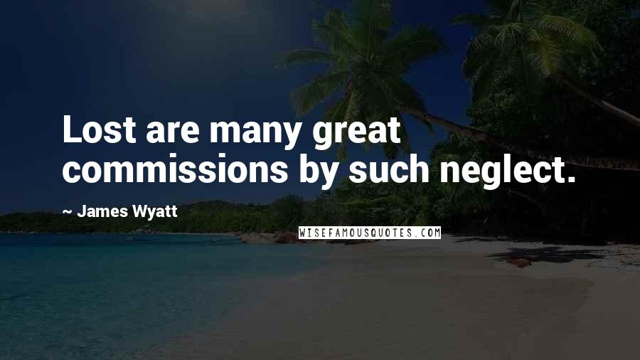 James Wyatt Quotes: Lost are many great commissions by such neglect.