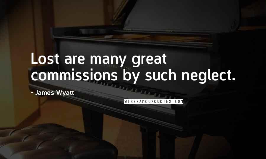 James Wyatt Quotes: Lost are many great commissions by such neglect.