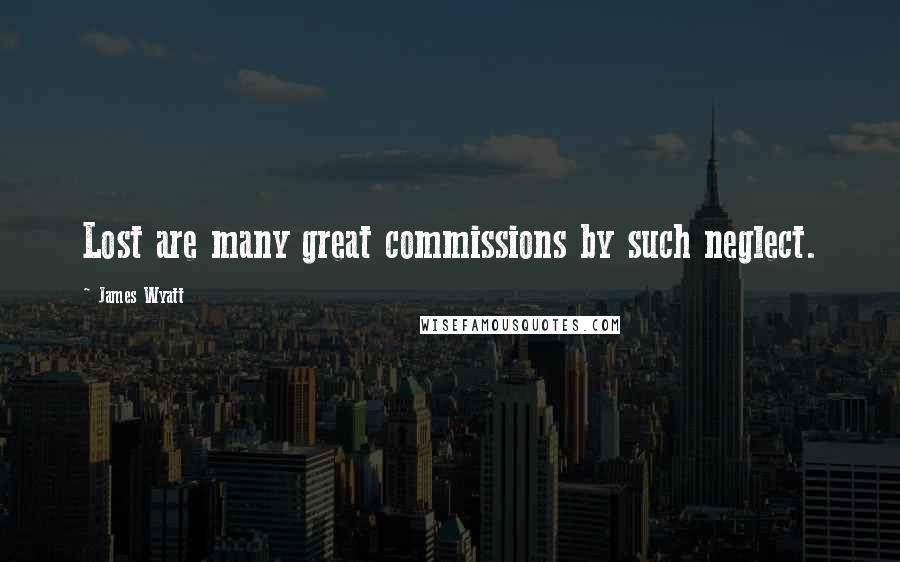 James Wyatt Quotes: Lost are many great commissions by such neglect.