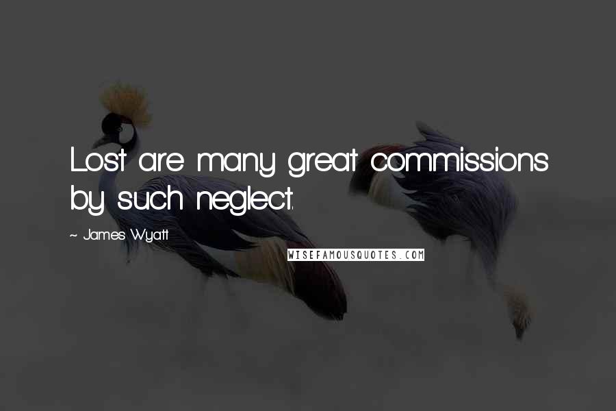 James Wyatt Quotes: Lost are many great commissions by such neglect.