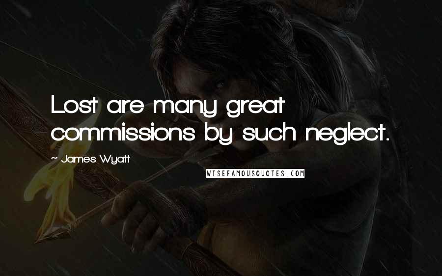 James Wyatt Quotes: Lost are many great commissions by such neglect.