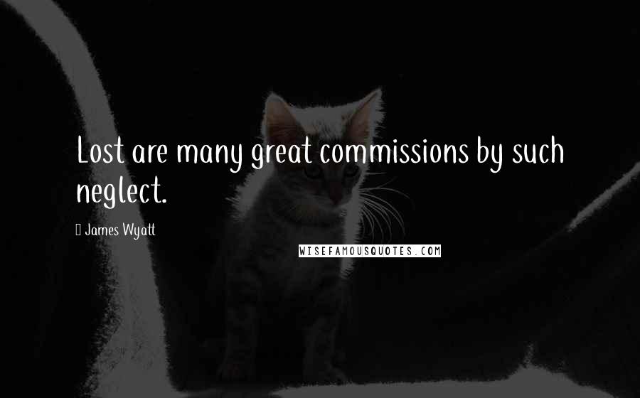 James Wyatt Quotes: Lost are many great commissions by such neglect.