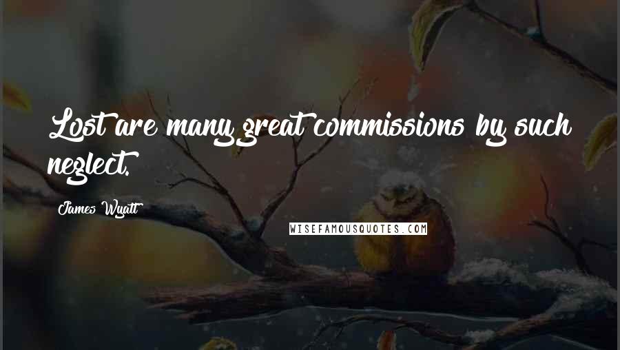 James Wyatt Quotes: Lost are many great commissions by such neglect.