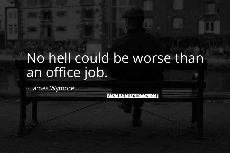 James Wymore Quotes: No hell could be worse than an office job.