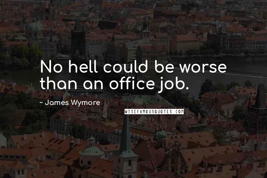 James Wymore Quotes: No hell could be worse than an office job.