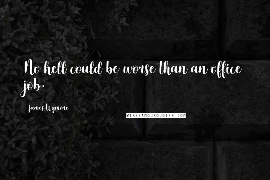 James Wymore Quotes: No hell could be worse than an office job.